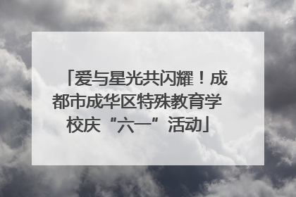 爱与星光共闪耀！成都市成华区特殊教育学校庆“六一”活动