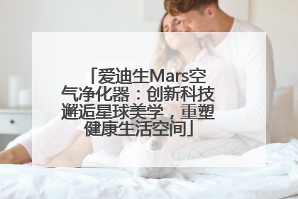 爱迪生Mars空气净化器：创新科技邂逅星球美学，重塑健康生活空间