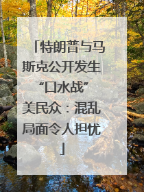 特朗普与马斯克公开发生“口水战” 美民众：混乱局面令人担忧