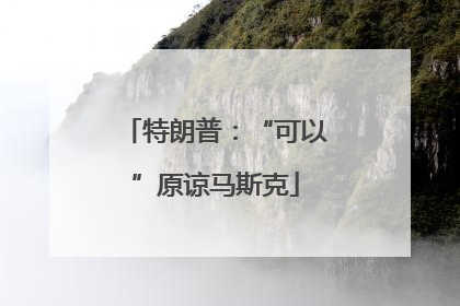 特朗普：“可以”原谅马斯克