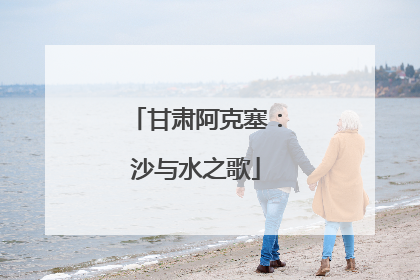 甘肃阿克塞：沙与水之歌