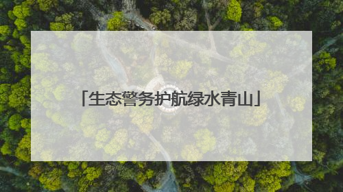 生态警务护航绿水青山
