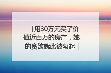 用30万元买了价值近百万的房产，她的贪欲就此被勾起｜今晚九点半