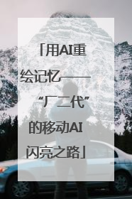 用AI重绘记忆——“厂二代”的移动AI闪亮之路
