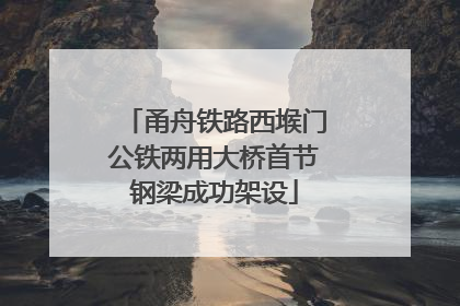 甬舟铁路西堠门公铁两用大桥首节钢梁成功架设