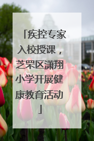 疾控专家入校授课，芝罘区潇翔小学开展健康教育活动