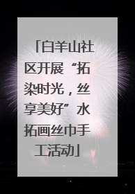 白羊山社区开展“拓染时光，丝享美好”水拓画丝巾手工活动