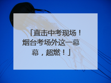 直击中考现场！烟台考场外这一幕幕，超燃！