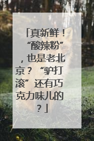 真新鲜！“酸辣粉”，也是老北京？“驴打滚”还有巧克力味儿的？