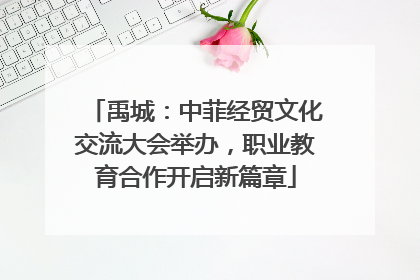 禹城：中菲经贸文化交流大会举办，职业教育合作开启新篇章