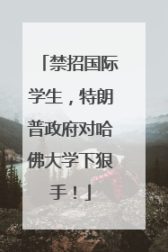 禁招国际学生，特朗普政府对哈佛大学下狠手！