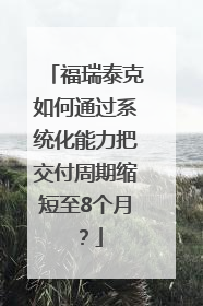福瑞泰克如何通过系统化能力把交付周期缩短至8个月？