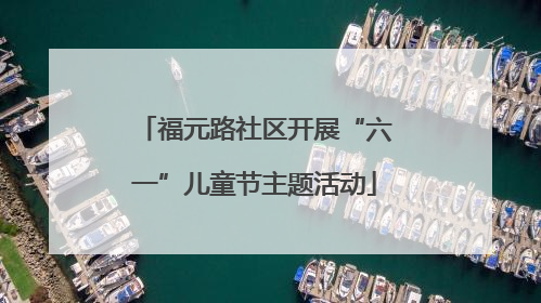 福元路社区开展“六一”儿童节主题活动