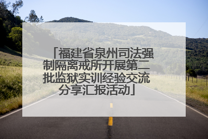 福建省泉州司法强制隔离戒所开展第二批监狱实训经验交流分享汇报活动