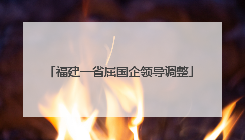 福建一省属国企领导调整