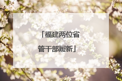 福建两位省管干部履新