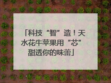 科技“智”造！天水花牛苹果用“芯”甜透你的味蕾
