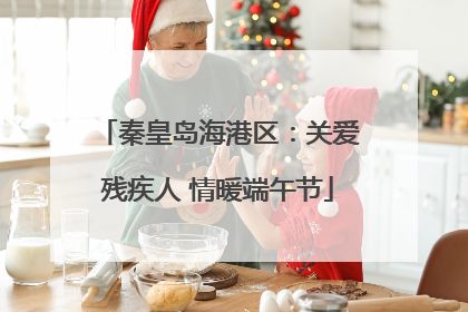 秦皇岛海港区：关爱残疾人 情暖端午节