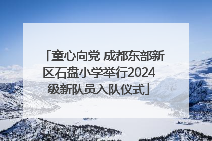童心向党 成都东部新区石盘小学举行2024级新队员入队仪式