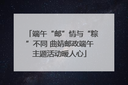 端午“邮”情与“粽”不同 曲靖邮政端午主题活动暖人心