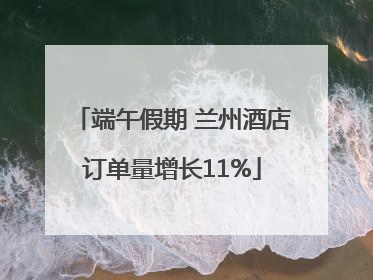 端午假期 兰州酒店订单量增长11%