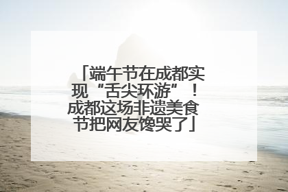 端午节在成都实现“舌尖环游”！成都这场非遗美食节把网友馋哭了