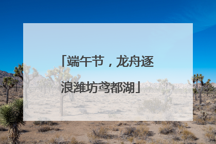 端午节，龙舟逐浪潍坊鸢都湖