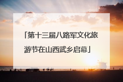 第十三届八路军文化旅游节在山西武乡启幕