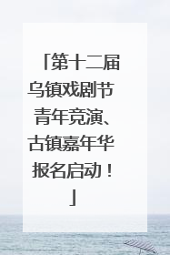 第十二届乌镇戏剧节青年竞演、古镇嘉年华报名启动！