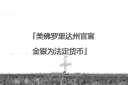 美佛罗里达州官宣金银为法定货币