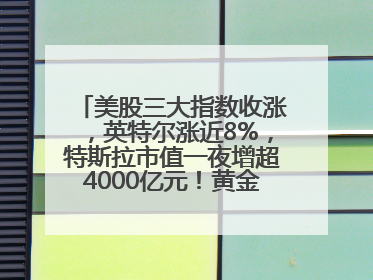 美股三大指数收涨，英特尔涨近8%，特斯拉市值一夜增超4000亿元！黄金、原油下跌