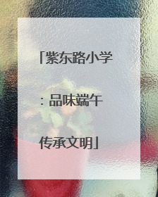 紫东路小学：品味端午 传承文明