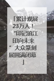 累计观展23万人！“印记镇江 印向未来”大众篆刻展圆满闭幕