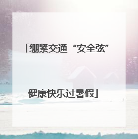 绷紧交通“安全弦” 健康快乐过暑假