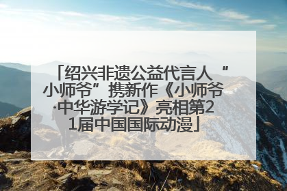 绍兴非遗公益代言人“小师爷”携新作《小师爷·中华游学记》亮相第21届中国国际动漫