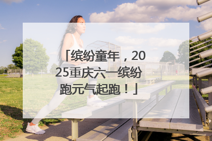 缤纷童年，2025重庆六一缤纷跑元气起跑！