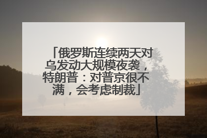 俄罗斯连续两天对乌发动大规模夜袭，特朗普：对普京很不满，会考虑制裁