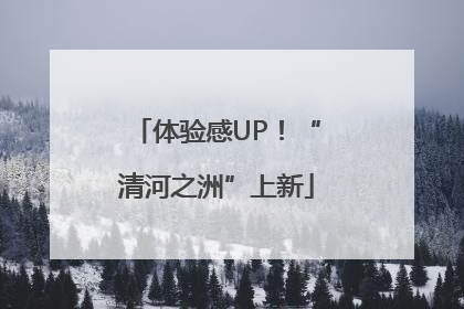 体验感UP！“清河之洲”上新