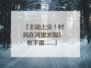 主动上交！村民在河里发现1枚手雷……
