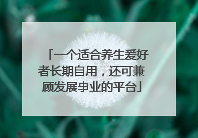 一个适合养生爱好者长期自用，还可兼顾发展事业的平台