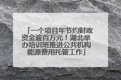 一个项目年节约财政资金逾百万元！湖北举办培训班推进公共机构能源费用托管工作