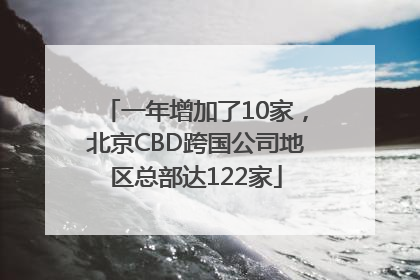 一年增加了10家，北京CBD跨国公司地区总部达122家