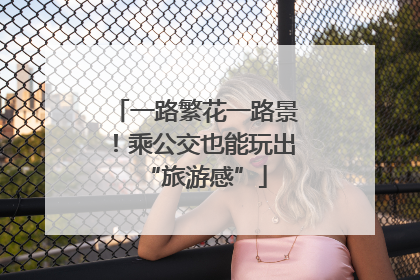 一路繁花一路景！乘公交也能玩出“旅游感”