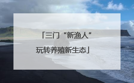 三门“新渔人”玩转养殖新生态