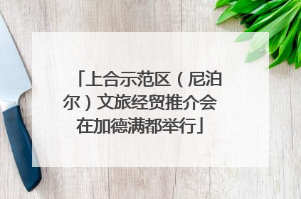 上合示范区（尼泊尔）文旅经贸推介会在加德满都举行