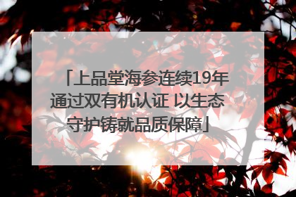 上品堂海参连续19年通过双有机认证 以生态守护铸就品质保障