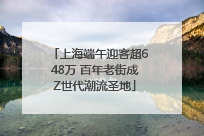 上海端午迎客超648万 百年老街成Z世代潮流圣地