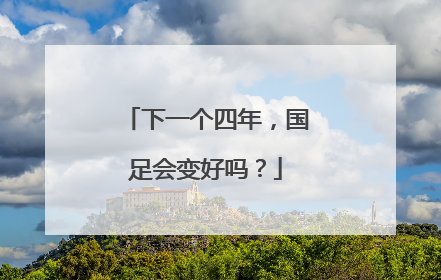 下一个四年，国足会变好吗？
