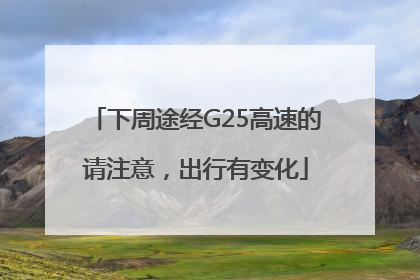 下周途经G25高速的请注意，出行有变化