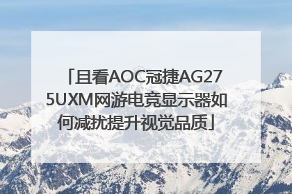 且看AOC冠捷AG275UXM网游电竞显示器如何减扰提升视觉品质